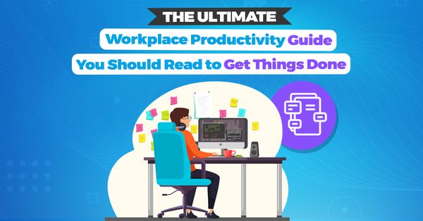 The Ultimate Workplace Productivity Guide You Should Read to Get Things Done