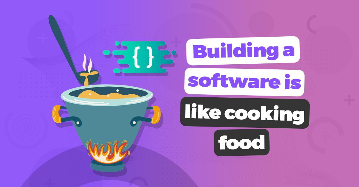 Building a software is like cooking food