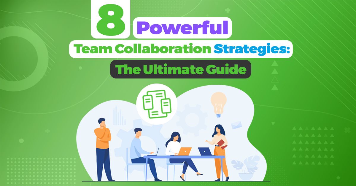 8 Powerful Team Collaboration Strategies: The Ultimate Guide
