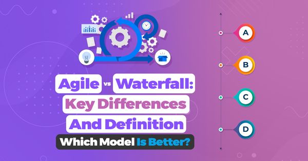 Agile vs Waterfall: Key Differences And Definition — Which Model Is Better?