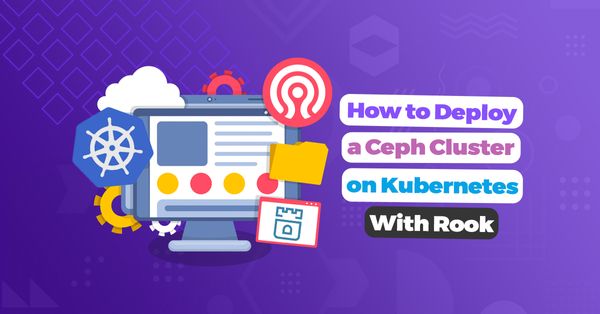 How to Deploy a Ceph Cluster on Kubernetes With Rook