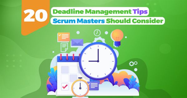 20 Deadline Management Tips Scrum Masters Should Consider